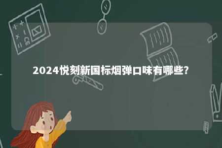 2024悦刻新国标烟弹口味有哪些
？ 